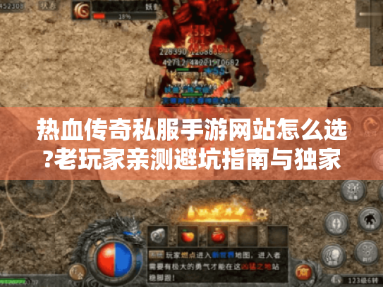 热血传奇私服手游网站怎么选?老玩家亲测避坑指南与独家攻略 热血传奇私服手游网站怎么选?老玩家亲测避坑指南与独家攻略
