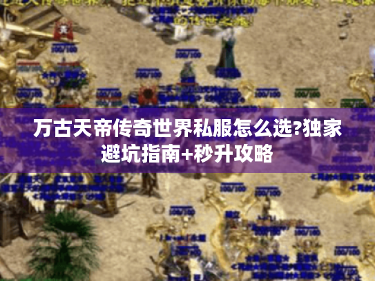 万古天帝传奇世界私服怎么选?独家避坑指南+秒升攻略