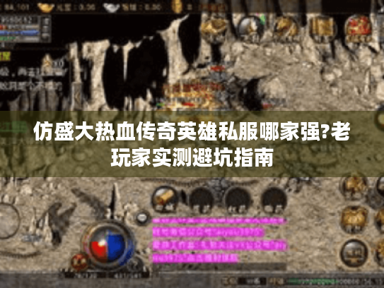 仿盛大热血传奇英雄私服哪家强?老玩家实测避坑指南