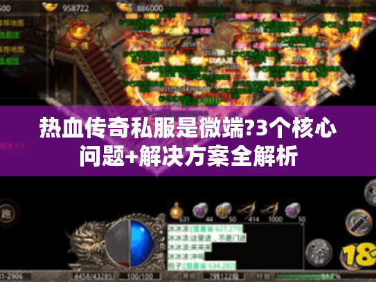 热血传奇私服是微端?3个核心问题+解决方案全解析