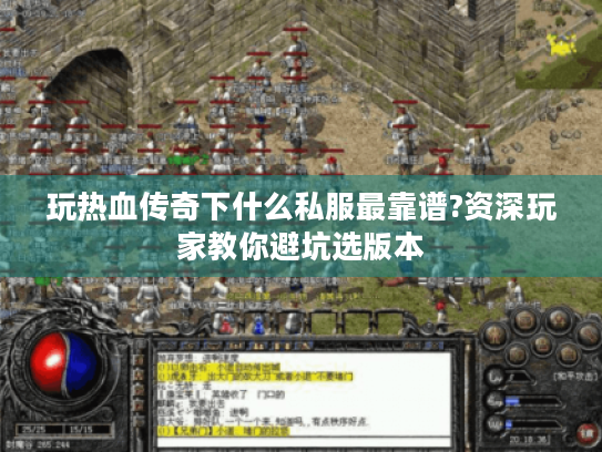 玩热血传奇下什么私服最靠谱?资深玩家教你避坑选版本