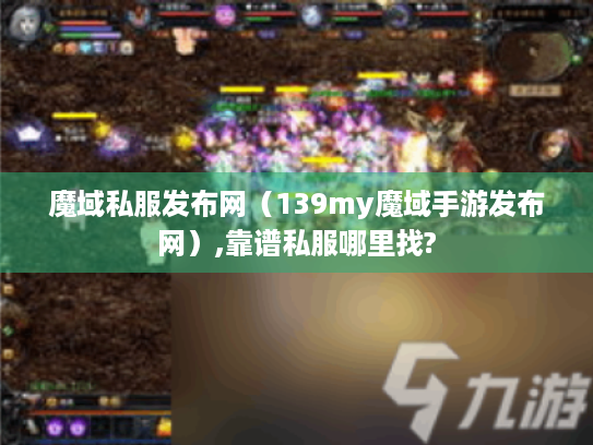 魔域私服发布网（139my魔域手游发布网）,靠谱私服哪里找?