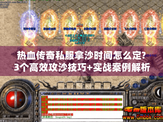热血传奇私服拿沙时间怎么定?3个高效攻沙技巧+实战案例解析