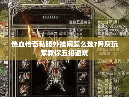 热血传奇私服外挂网怎么选?骨灰玩家教你五招避坑