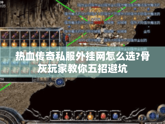 热血传奇私服外挂网怎么选?骨灰玩家教你五招避坑