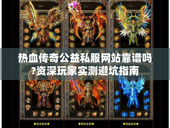 热血传奇公益私服网站靠谱吗?资深玩家实测避坑指南