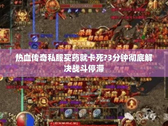 热血传奇私服买药就卡死?3分钟彻底解决战斗停滞