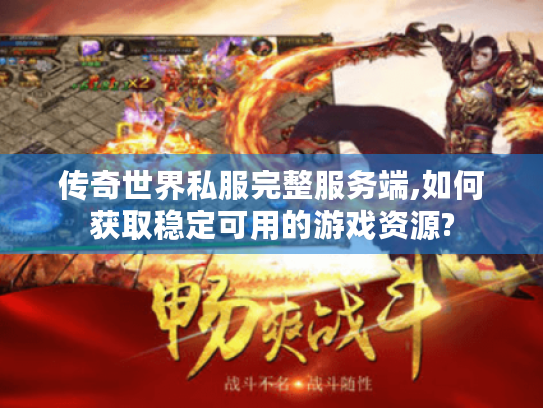 传奇世界私服完整服务端,如何获取稳定可用的游戏资源? 传奇世界私服完整服务端,如何获取稳定可用的游戏资源?