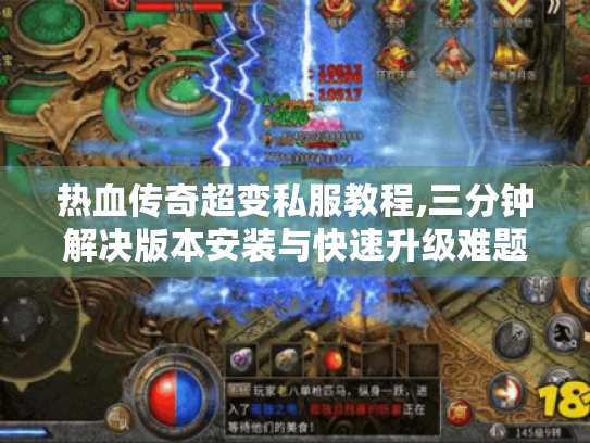 热血传奇超变私服教程,三分钟解决版本安装与快速升级难题