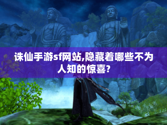 诛仙手游sf网站,隐藏着哪些不为人知的惊喜?
