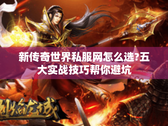 新传奇世界私服网怎么选?五大实战技巧帮你避坑 新传奇世界私服网怎么选?五大实战技巧帮你避坑