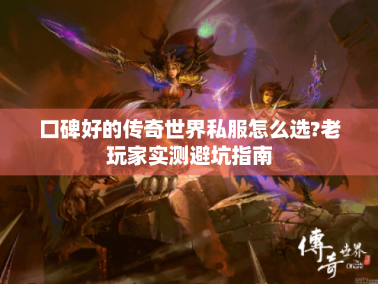 口碑好的传奇世界私服怎么选?老玩家实测避坑指南
