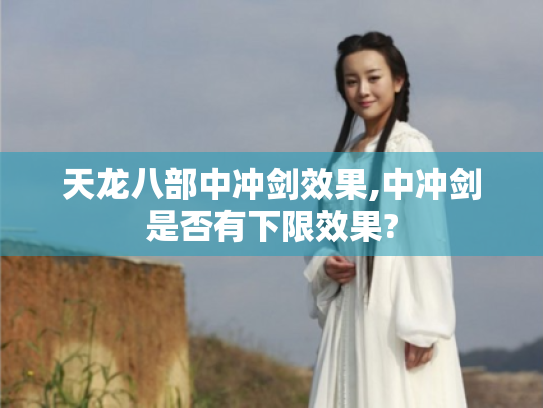 天龙八部中冲剑效果,中冲剑是否有下限效果?