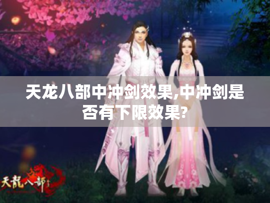 天龙八部中冲剑效果,中冲剑是否有下限效果?
