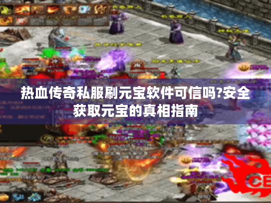 热血传奇私服刷元宝软件可信吗?安全获取元宝的真相指南 热血传奇私服刷元宝软件可信吗?安全获取元宝的真相指南