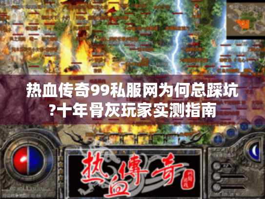 热血传奇99私服网为何总踩坑?十年骨灰玩家实测指南