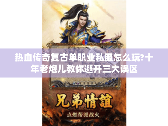 热血传奇复古单职业私服怎么玩?十年老炮儿教你避开三大误区