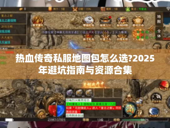 热血传奇私服地图包怎么选?2025年避坑指南与资源合集