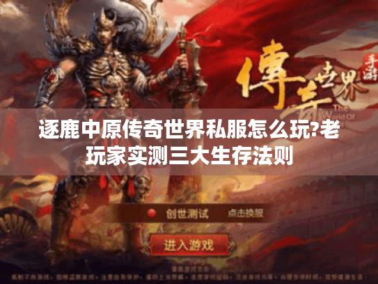 逐鹿中原传奇世界私服怎么玩?老玩家实测三大生存法则 逐鹿中原传奇世界私服怎么玩?老玩家实测三大生存法则