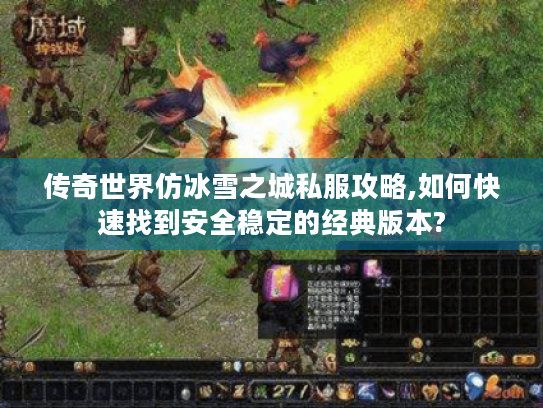 传奇世界仿冰雪之城私服攻略,如何快速找到安全稳定的经典版本?