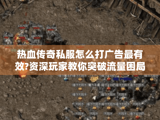 热血传奇私服怎么打广告最有效?资深玩家教你突破流量困局 热血传奇私服怎么打广告最有效?资深玩家教你突破流量困局