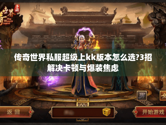 传奇世界私服超级上kk版本怎么选?3招解决卡顿与爆装焦虑