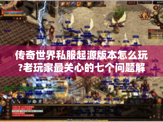 传奇世界私服起源版本怎么玩?老玩家最关心的七个问题解答