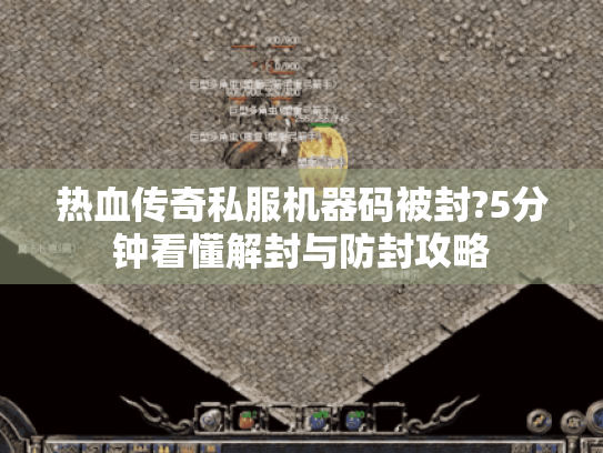 热血传奇私服机器码被封?5分钟看懂解封与防封攻略
