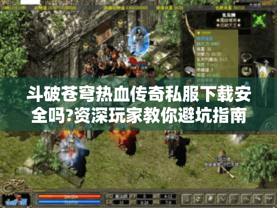 斗破苍穹热血传奇私服下载安全吗?资深玩家教你避坑指南