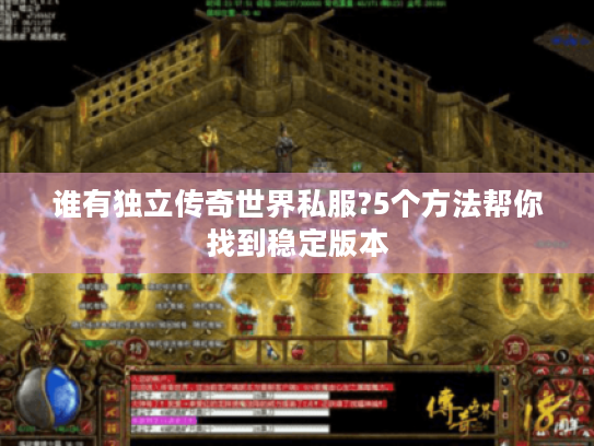 谁有独立传奇世界私服?5个方法帮你找到稳定版本
