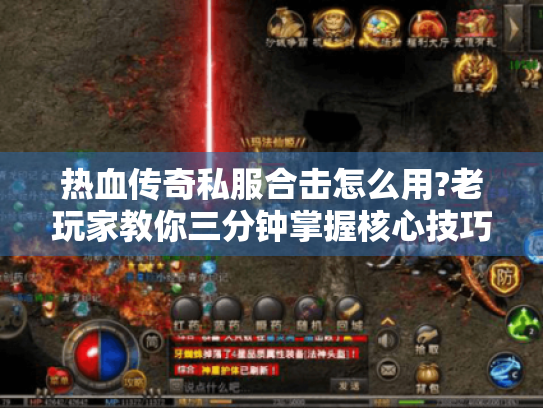 热血传奇私服合击怎么用?老玩家教你三分钟掌握核心技巧 热血传奇私服合击怎么用?老玩家教你三分钟掌握核心技巧