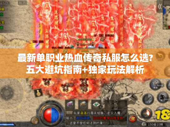 最新单职业热血传奇私服怎么选?五大避坑指南+独家玩法解析