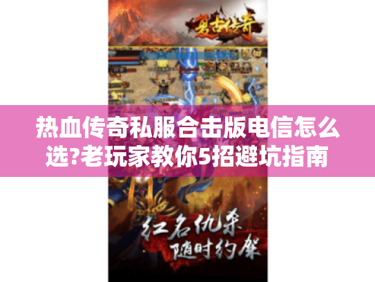热血传奇私服合击版电信怎么选?老玩家教你5招避坑指南
