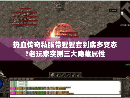 热血传奇私服带猩猩套到底多变态?老玩家实测三大隐藏属性