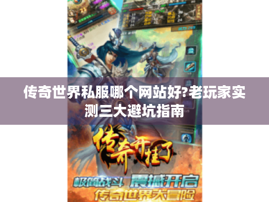 传奇世界私服哪个网站好?老玩家实测三大避坑指南