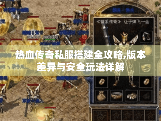 热血传奇私服搭建全攻略,版本差异与安全玩法详解 热血传奇私服搭建全攻略,版本差异与安全玩法详解