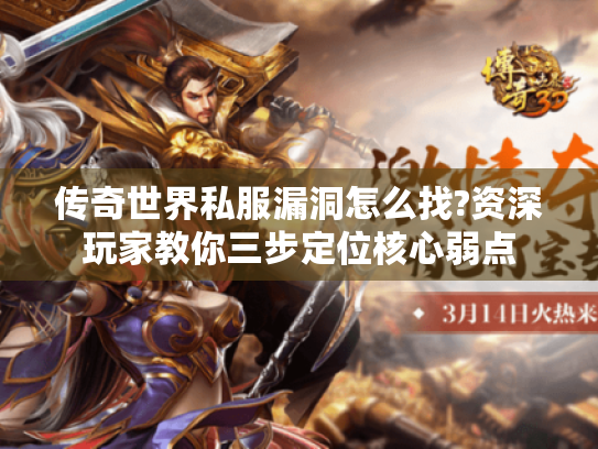 传奇世界私服漏洞怎么找?资深玩家教你三步定位核心弱点 传奇世界私服漏洞怎么找?资深玩家教你三步定位核心弱点