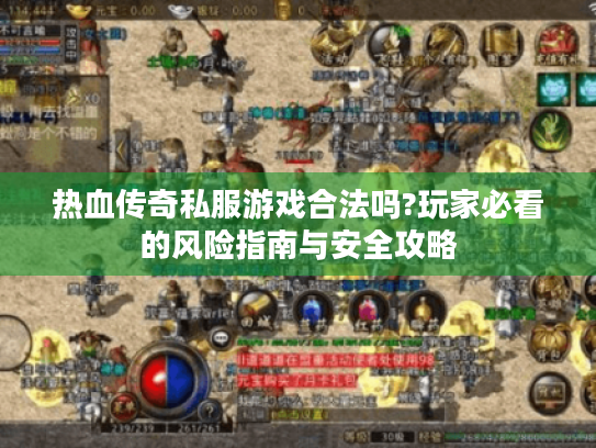 热血传奇私服游戏合法吗?玩家必看的风险指南与安全攻略 热血传奇私服游戏合法吗?玩家必看的风险指南与安全攻略