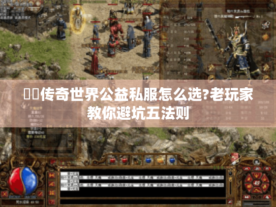 網頁传奇世界公益私服怎么选?老玩家教你避坑五法则 網頁传奇世界公益私服怎么选?老玩家教你避坑五法则