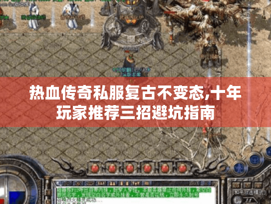 热血传奇私服复古不变态,十年玩家推荐三招避坑指南 热血传奇私服复古不变态,十年玩家推荐三招避坑指南
