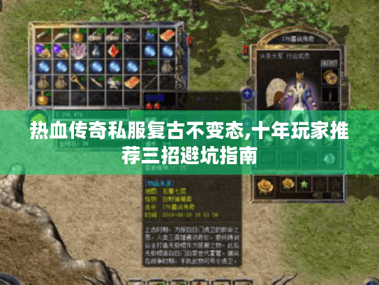 热血传奇私服复古不变态,十年玩家推荐三招避坑指南 热血传奇私服复古不变态,十年玩家推荐三招避坑指南