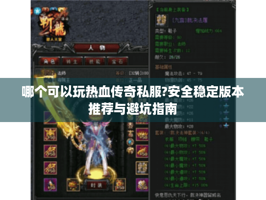 哪个可以玩热血传奇私服?安全稳定版本推荐与避坑指南