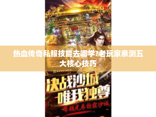 热血传奇私服技能去哪学?老玩家亲测五大核心技巧