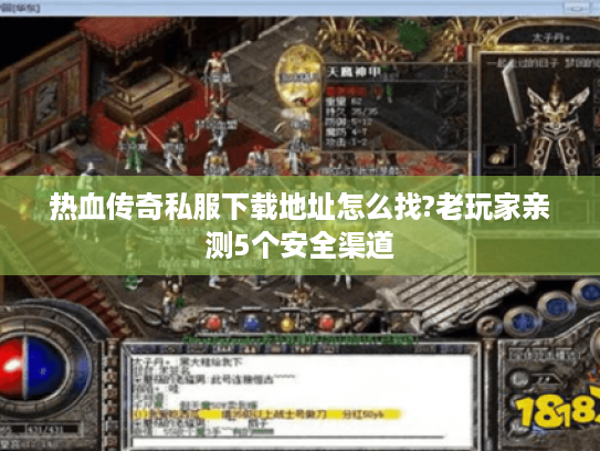 热血传奇私服下载地址怎么找?老玩家亲测5个安全渠道 热血传奇私服下载地址怎么找?老玩家亲测5个安全渠道