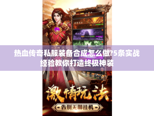 热血传奇私服装备合成怎么做?5条实战经验教你打造终极神装