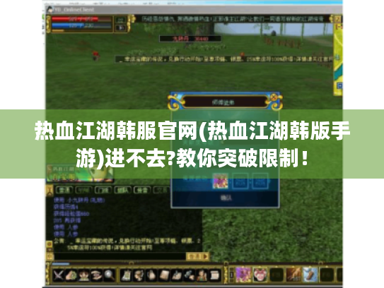 热血江湖韩服官网(热血江湖韩版手游)进不去?教你突破限制！