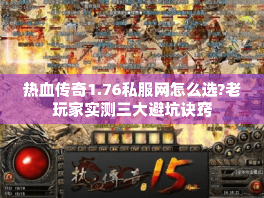 热血传奇1.76私服网怎么选?老玩家实测三大避坑诀窍
