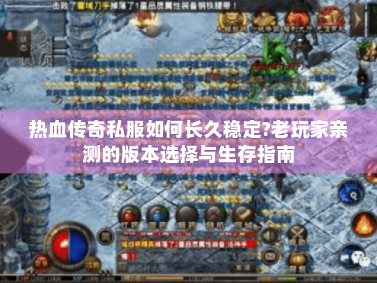 热血传奇私服如何长久稳定?老玩家亲测的版本选择与生存指南