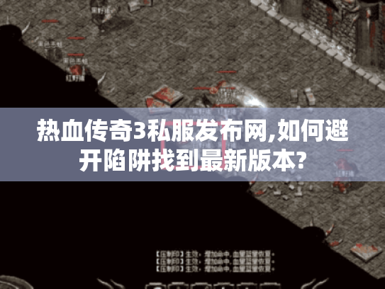 热血传奇3私服发布网,如何避开陷阱找到最新版本? 热血传奇3私服发布网,如何避开陷阱找到最新版本?