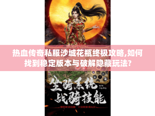 热血传奇私服沙城花瓶终极攻略,如何找到稳定版本与破解隐藏玩法? 热血传奇私服沙城花瓶终极攻略,如何找到稳定版本与破解隐藏玩法?